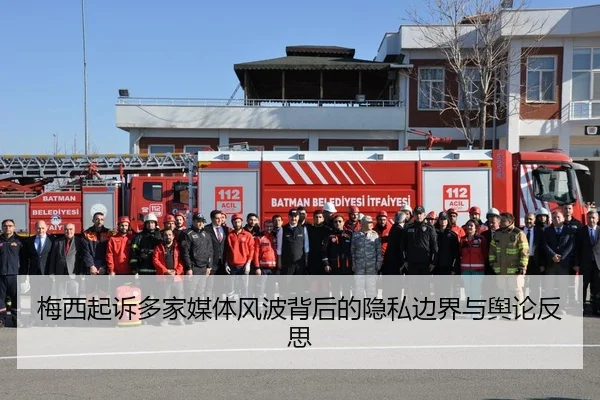 梅西起诉多家媒体风波背后的隐私边界与舆论反思